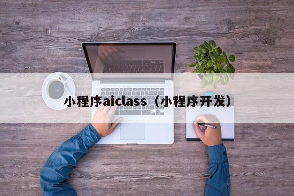 小程序aiclass（小程序开发）