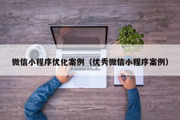 微信小程序优化案例（优秀微信小程序案例）