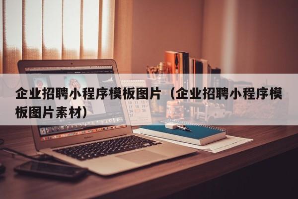 企业招聘小程序模板图片（企业招聘小程序模板图片素材）