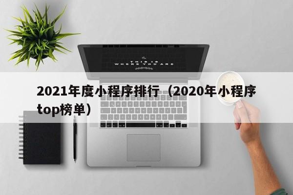 2021年度小程序排行（2020年小程序top榜单）