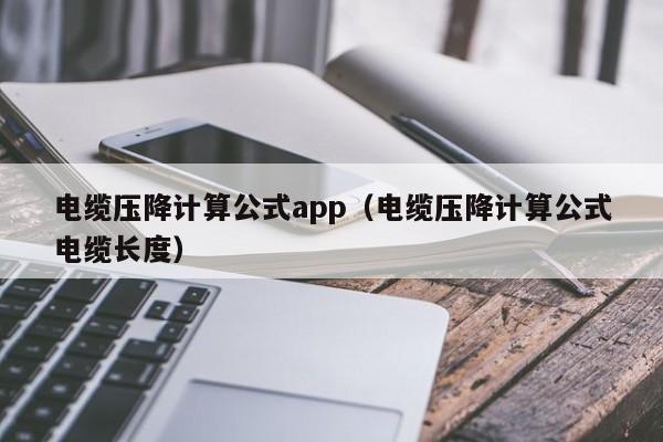 电缆压降计算公式app（电缆压降计算公式电缆长度）