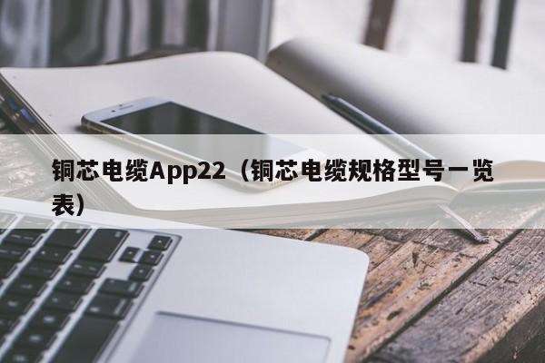 铜芯电缆App22（铜芯电缆规格型号一览表）