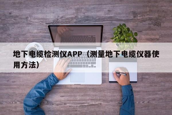 地下电缆检测仪APP（测量地下电缆仪器使用方法）