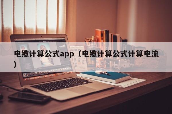 电缆计算公式app（电缆计算公式计算电流）