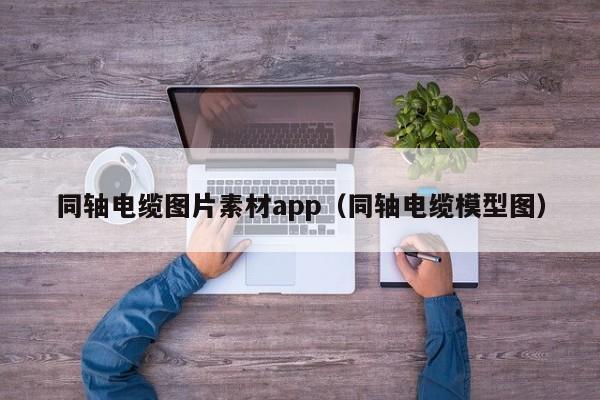 同轴电缆图片素材app（同轴电缆模型图）