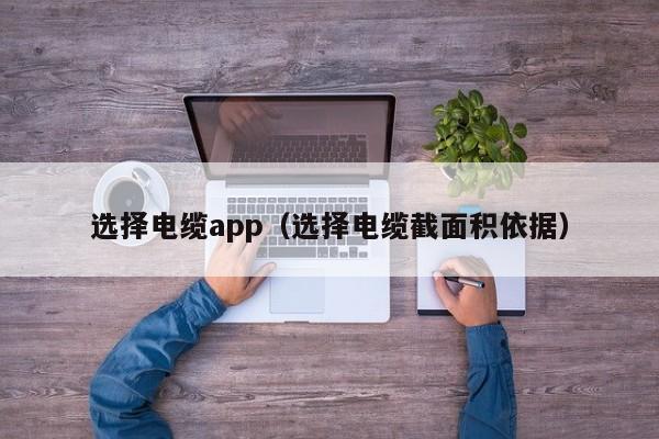 选择电缆app（选择电缆截面积依据）