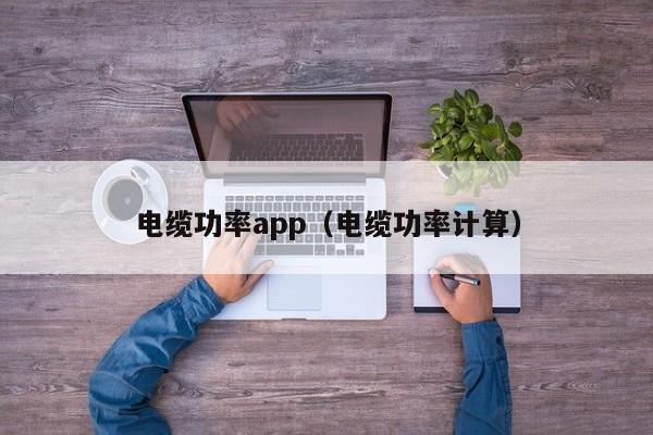 电缆功率app（电缆功率计算）