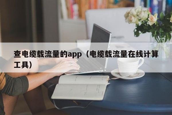 查电缆载流量的app（电缆载流量在线计算工具）