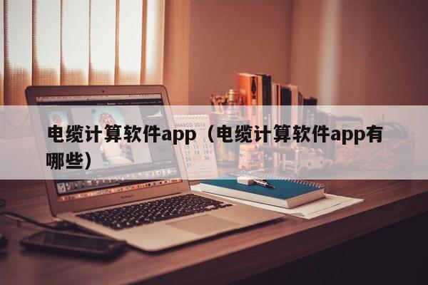 电缆计算软件app（电缆计算软件app有哪些）