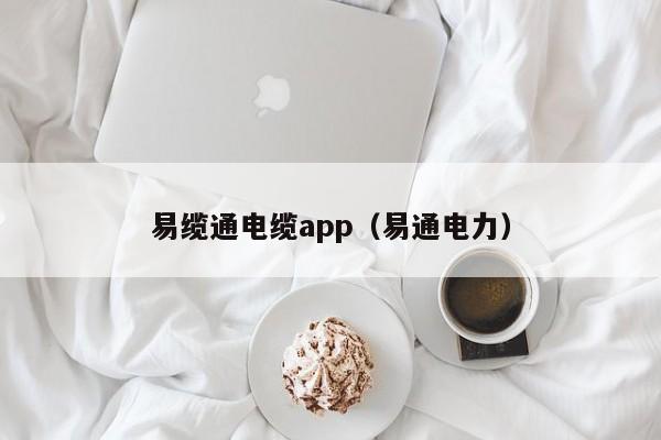 易缆通电缆app（易通电力）