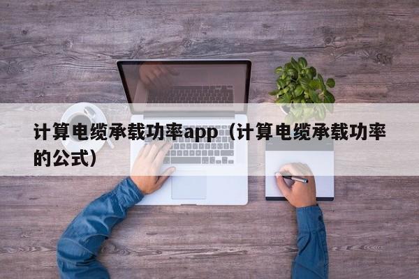 计算电缆承载功率app（计算电缆承载功率的公式）