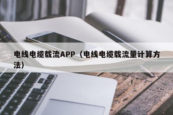 电线电缆载流APP（电线电缆载流量计算方法）