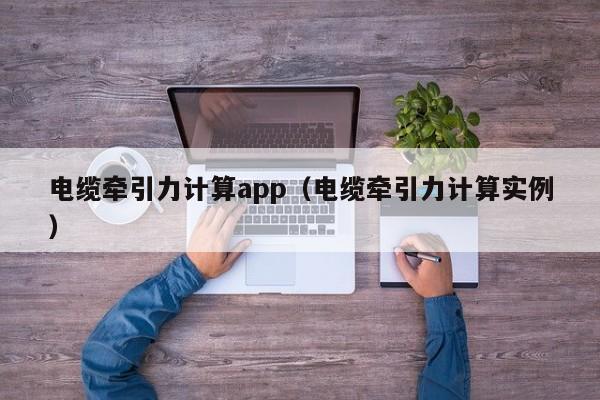 电缆牵引力计算app（电缆牵引力计算实例）