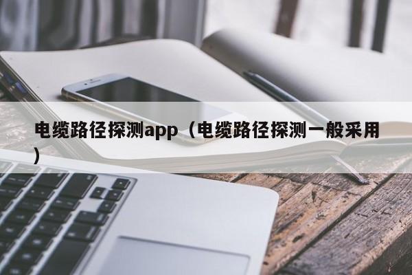 电缆路径探测app（电缆路径探测一般采用）