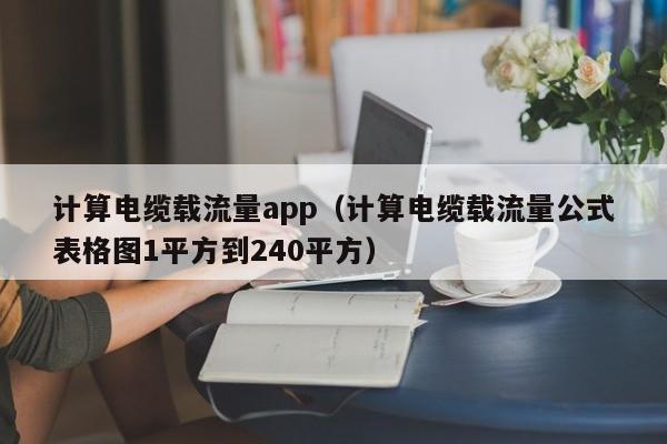 计算电缆载流量app（计算电缆载流量公式表格图1平方到240平方）