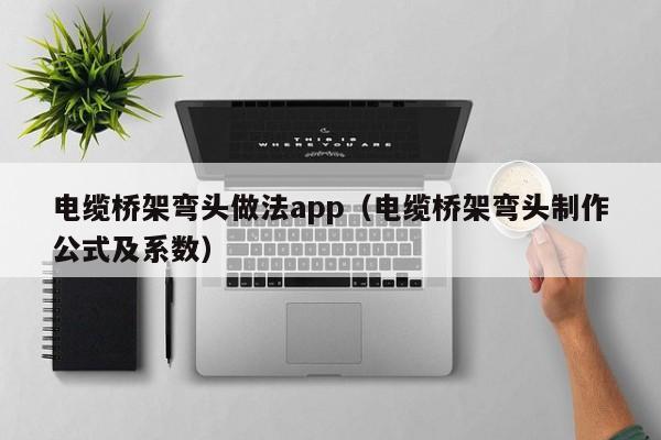 电缆桥架弯头做法app（电缆桥架弯头制作公式及系数）